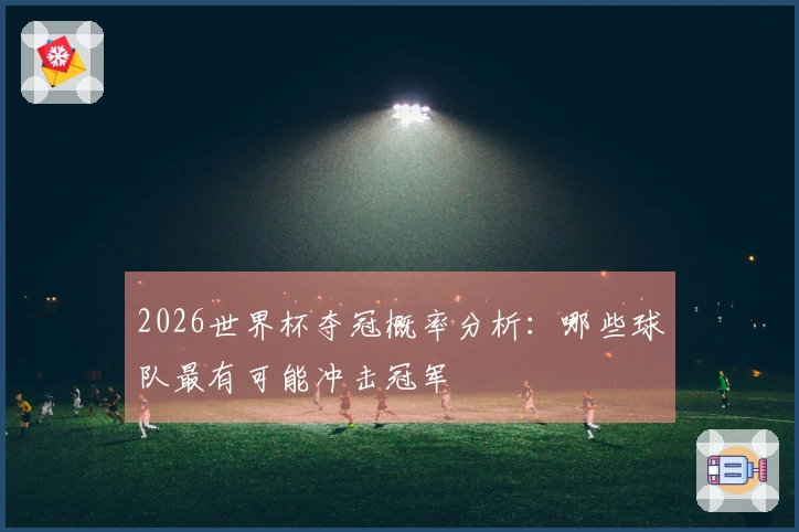 2026世界杯夺冠概率分析：哪些球队最有可能冲击冠军